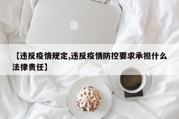 【违反疫情规定,违反疫情防控要求承担什么法律责任】