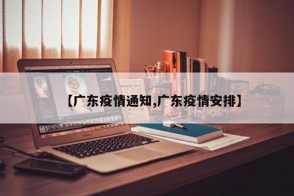 【广东疫情通知,广东疫情安排】