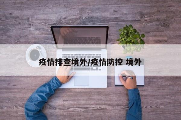 疫情排查境外/疫情防控 境外