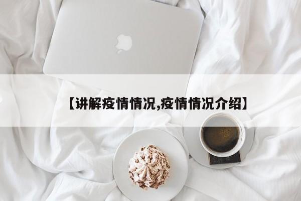 【讲解疫情情况,疫情情况介绍】