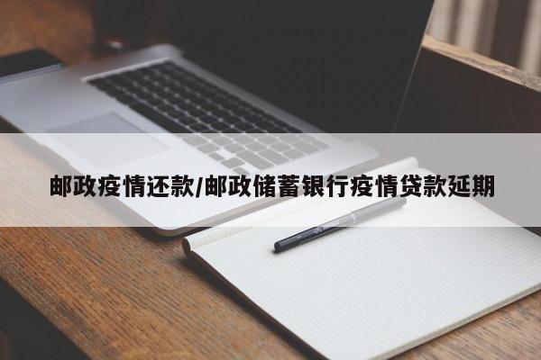邮政疫情还款/邮政储蓄银行疫情贷款延期