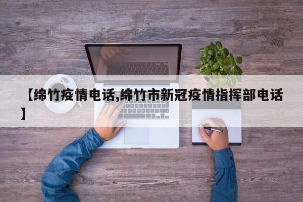 【绵竹疫情电话,绵竹市新冠疫情指挥部电话】