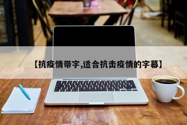 【抗疫情带字,适合抗击疫情的字幕】