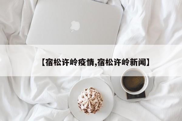 【宿松许岭疫情,宿松许岭新闻】