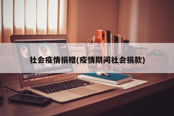 社会疫情捐赠(疫情期间社会捐款)